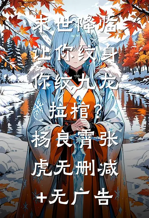 末世降临：让你纹身，你纹九龙拉棺？杨良霄张虎无删减+无广告