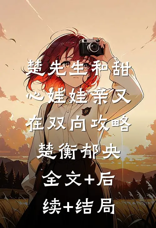 楚先生和甜心娃娃亲又在双向攻略楚衡郁央全文+后续+结局