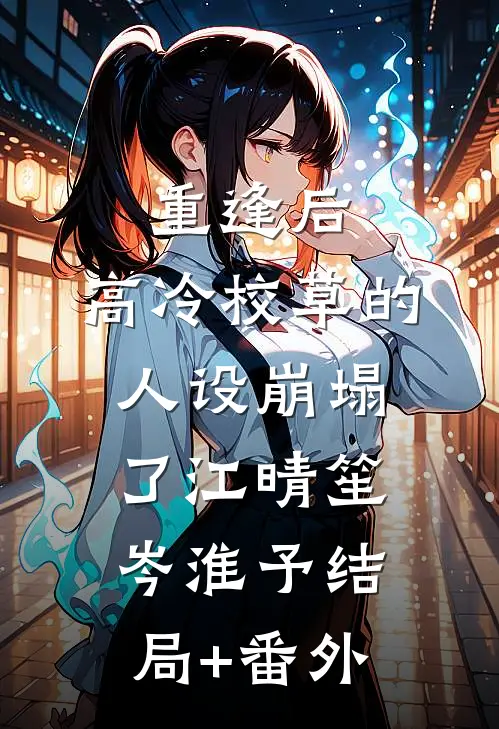 重逢后，高冷校草的人设崩塌了江晴笙岑淮予结局+番外