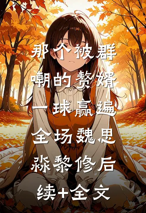 那个被群嘲的赘婿，一球赢遍全场魏思淼黎修后续+全文