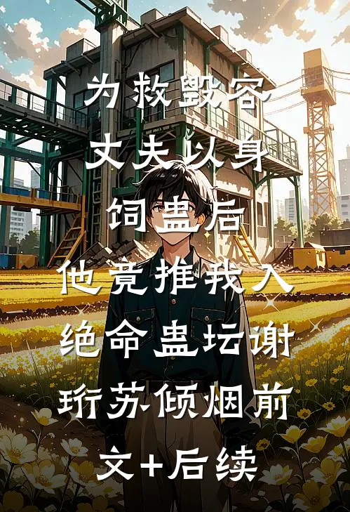 为救毁容丈夫以身饲蛊后，他竟推我入绝命蛊坛谢珩苏倾烟前文+后续