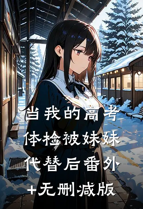 当我的高考体检被妹妹代替后番外+无删减版