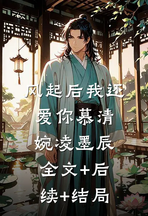 风起后我还爱你慕清婉凌墨辰全文+后续+结局