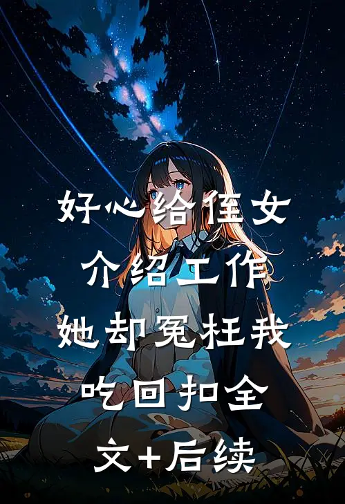 好心给侄女介绍工作，她却冤枉我吃回扣全文+后续