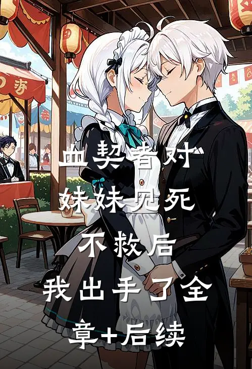 血契者对妹妹见死不救后，我出手了全章+后续