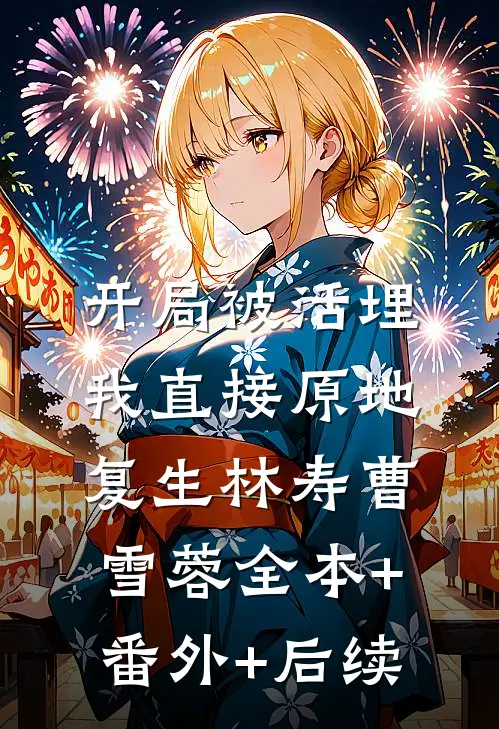 开局被活埋，我直接原地复生林寿曹雪蓉全本+番外+后续