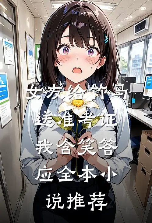 女友给竹马送准考证，我含笑答应全本小说推荐