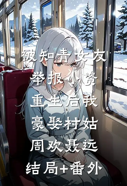 被知青女友举报小资，重生后我豪娶村姑周欢聂远:结局+番外