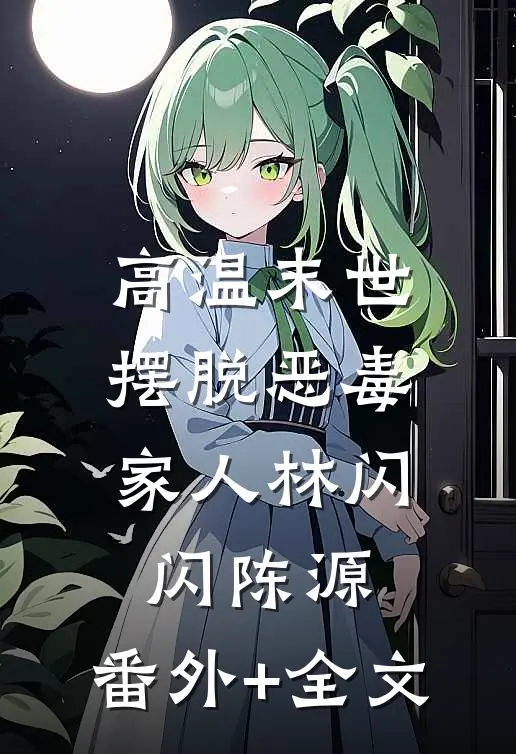 高温末世，摆脱恶毒家人林闪闪陈源:(番外)+(全文)