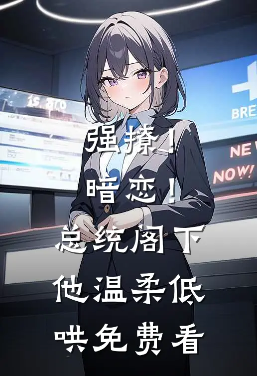 强撩！暗恋！总统阁下他温柔低哄免费看