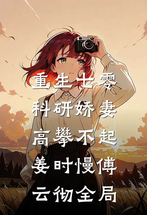 重生七零，科研娇妻高攀不起姜时慢傅云彻全局