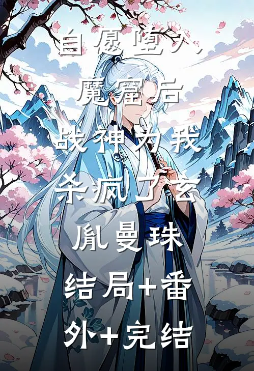 自愿堕入魔窟后，战神为我杀疯了玄胤曼珠:结局+番外+完结