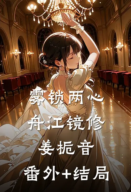 雾锁两心舟江镜修姜栀音:(番外)+(结局)