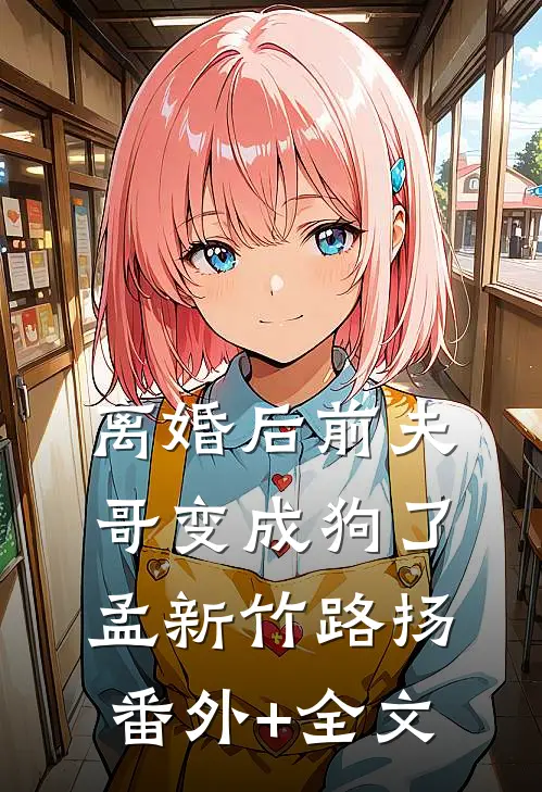 离婚后前夫哥变成狗了孟新竹路扬(番外)+(全文)