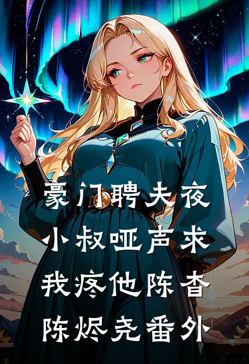 豪门聘夫夜，小叔哑声求我疼他陈杳陈烬尧番外