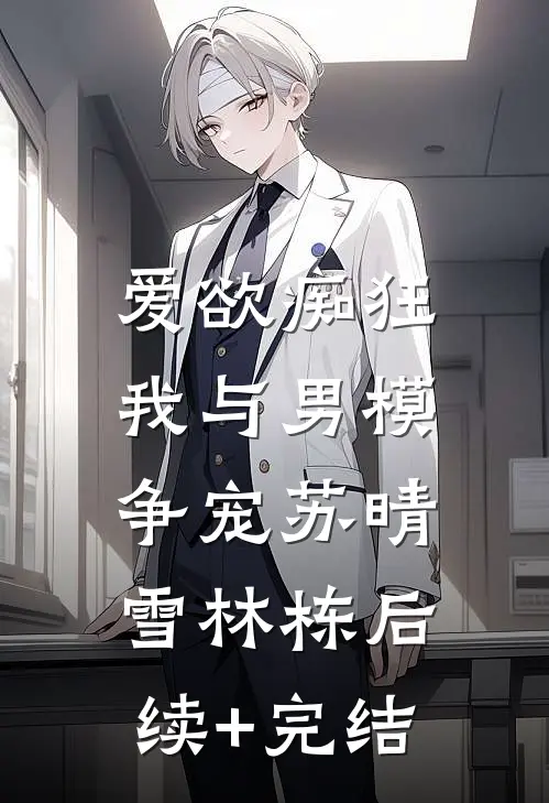 爱欲痴狂，我与男模争宠苏晴雪林栋后续+完结