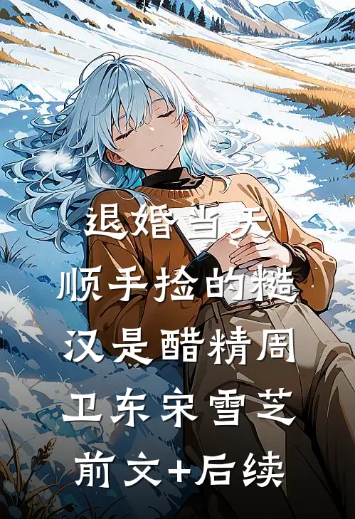 退婚当天，顺手捡的糙汉是醋精周卫东宋雪芝前文+后续
