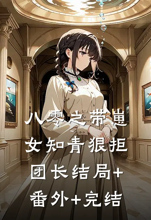八零之带崽女知青狠拒团长结局+番外+完结