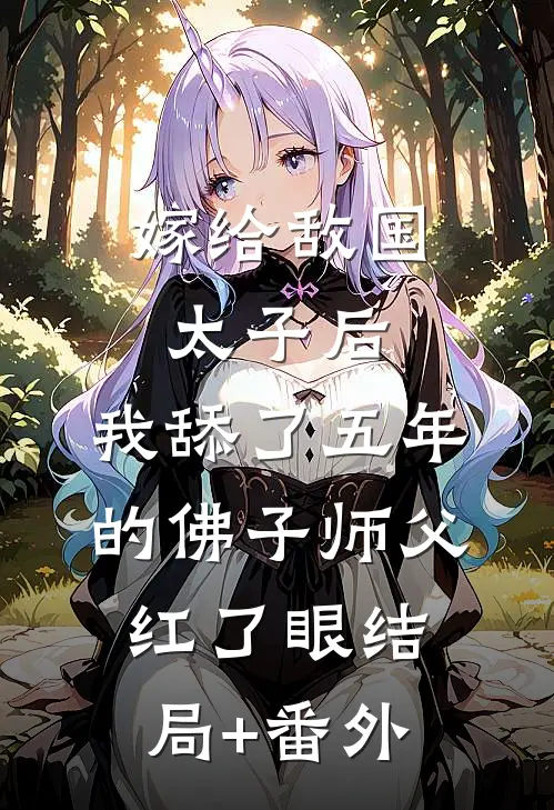 嫁给敌国太子后，我舔了五年的佛子师父红了眼结局+番外