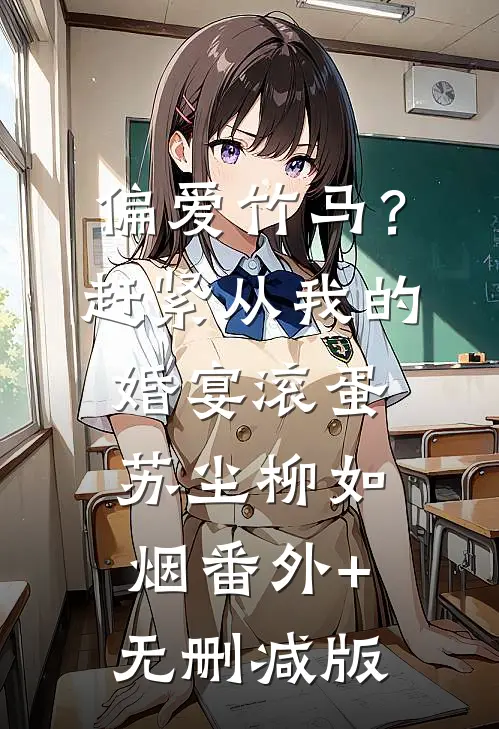 偏爱竹马？赶紧从我的婚宴滚蛋苏尘柳如烟:番外+无删减版