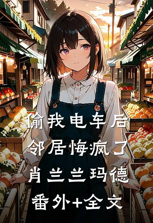 偷我电车后，邻居悔疯了肖兰兰玛德(番外)+(全文)