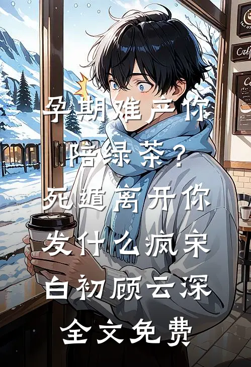 孕期难产你陪绿茶？死遁离开你发什么疯宋白初顾云深全文免费