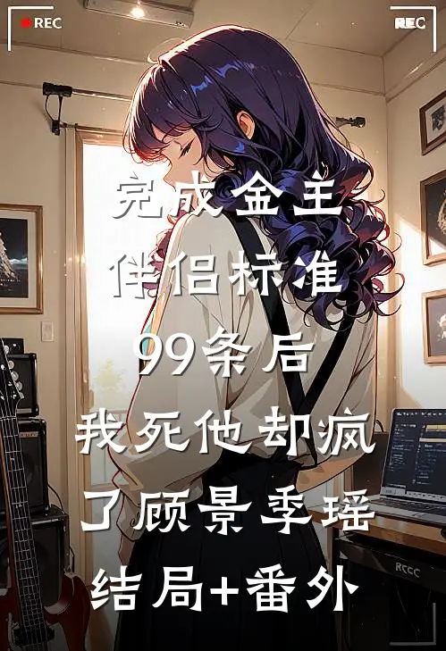 完成金主伴侣标准99条后，我死他却疯了顾景季瑶:结局+番外