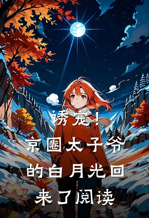 诱宠！京圈太子爷的白月光回来了阅读
