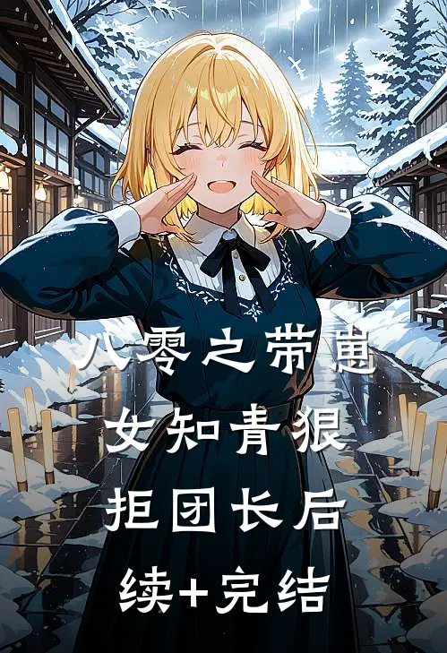 八零之带崽女知青狠拒团长后续+完结