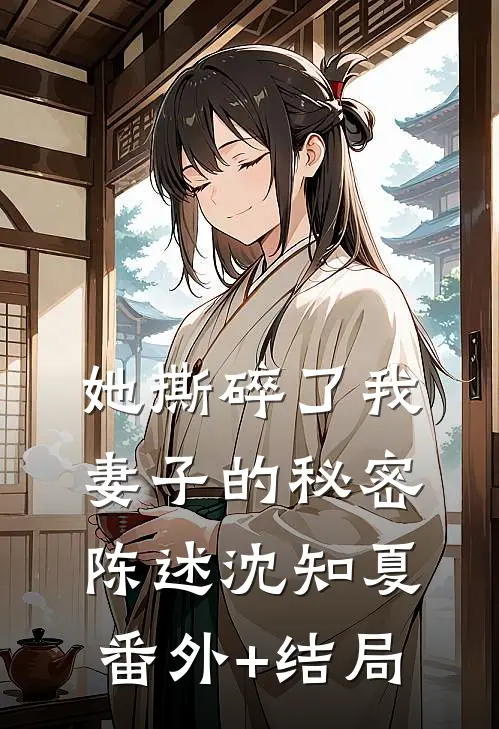 她撕碎了我妻子的秘密陈述沈知夏(番外)+(结局)