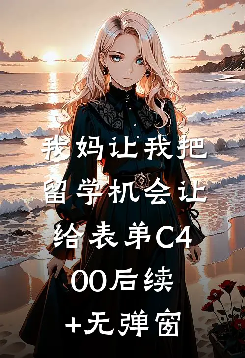 我妈让我把留学机会让给表弟C400后续+无弹窗