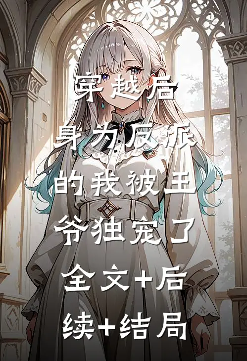 穿越后，身为反派的我被王爷独宠了:全文+后续+结局
