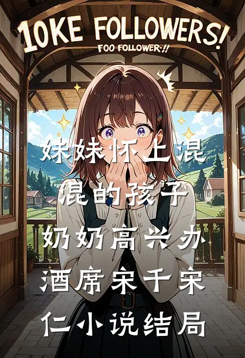 妹妹怀上混混的孩子，奶奶高兴办酒席宋千宋仁小说结局
