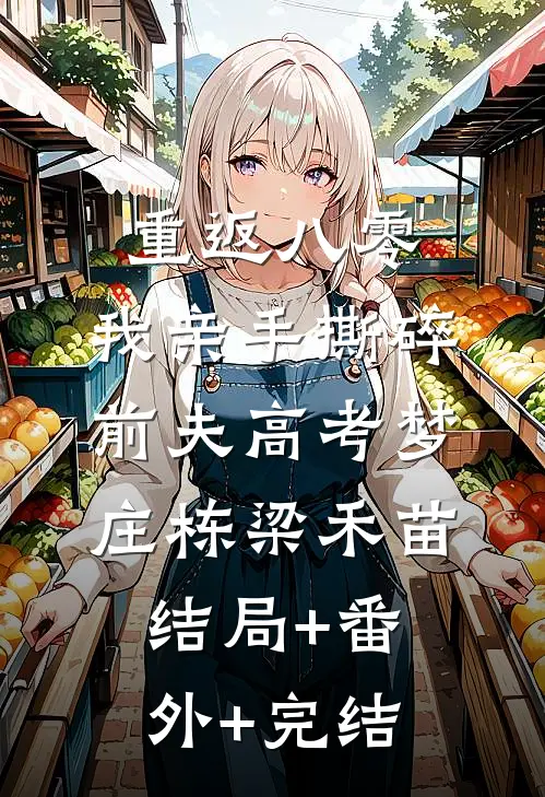 重返八零，我亲手撕碎前夫高考梦庄栋梁禾苗:结局+番外+完结