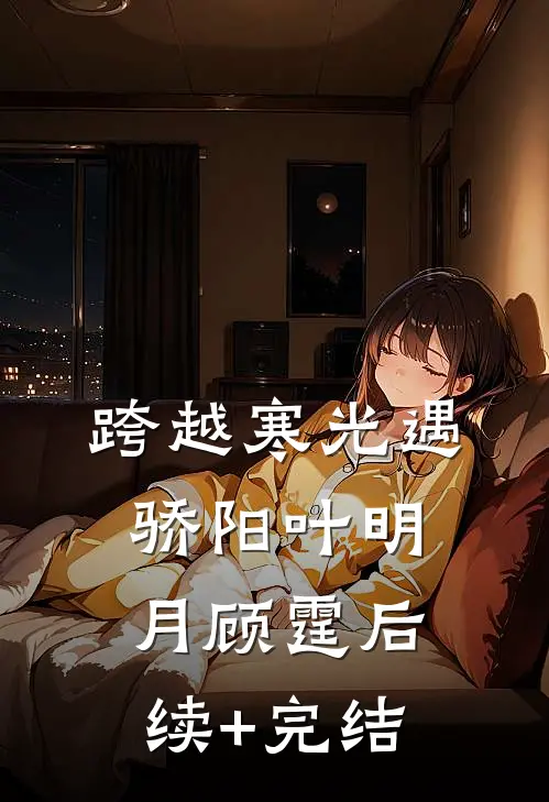 跨越寒光遇骄阳叶明月顾霆后续+完结