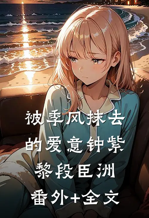 被季风抹去的爱意钟紫黎段臣洲:(番外)+(全文)