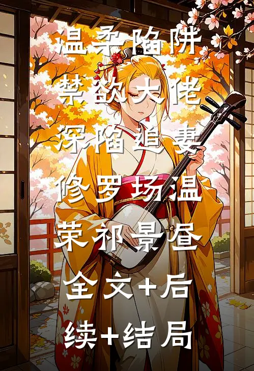 温柔陷阱：禁欲大佬深陷追妻修罗场温荣祁景昼:全文+后续+结局