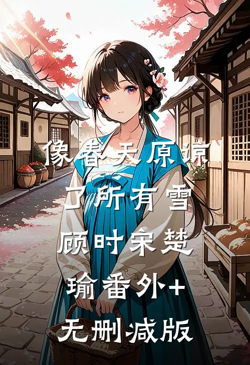 像春天原谅了所有雪顾时宋楚瑜番外+无删减版