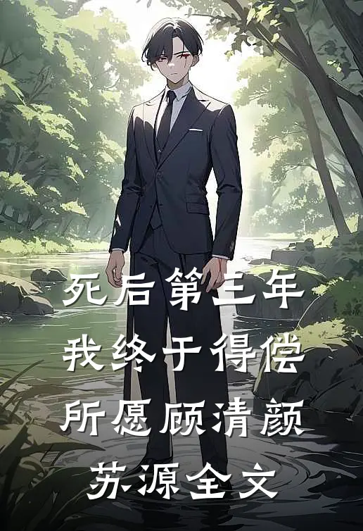 死后第三年，我终于得偿所愿顾清颜苏源全文