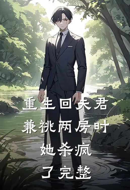 重生回夫君兼祧两房时，她杀疯了完整