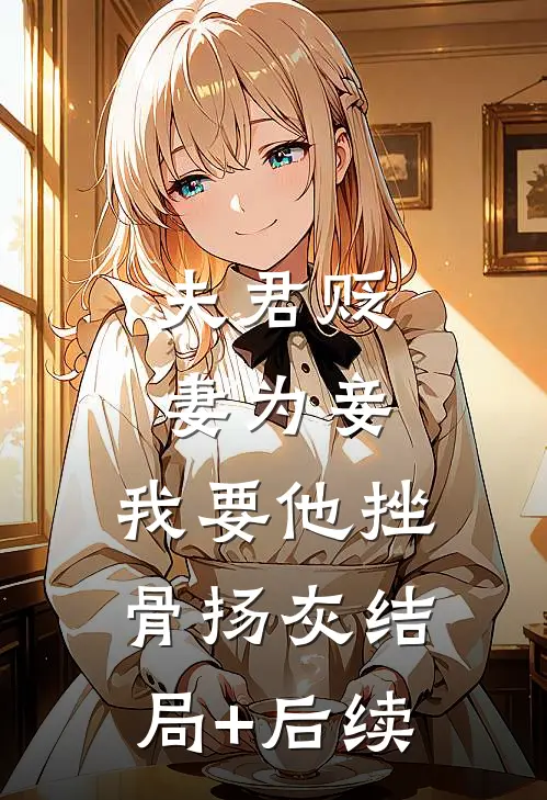 夫君贬妻为妾，我要他挫骨扬灰结局+后续
