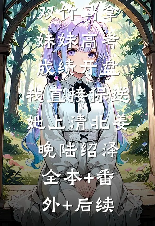 双竹马拿妹妹高考成绩开盘，我直接保送她上清北姜晚陆绍泽全本+番外+后续