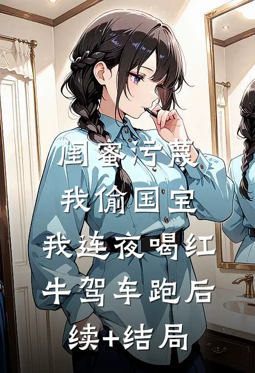 闺蜜污蔑我偷国宝，我连夜喝红牛驾车跑后续+结局