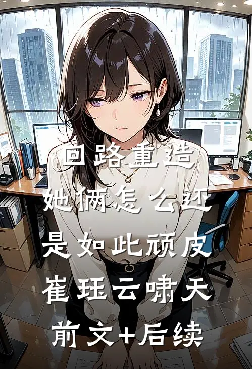 回路重造，她俩怎么还是如此顽皮崔珏云啸天前文+后续