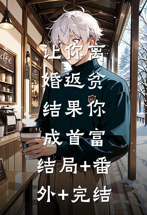 让你离婚返贫，结果你成首富:结局+番外+完结