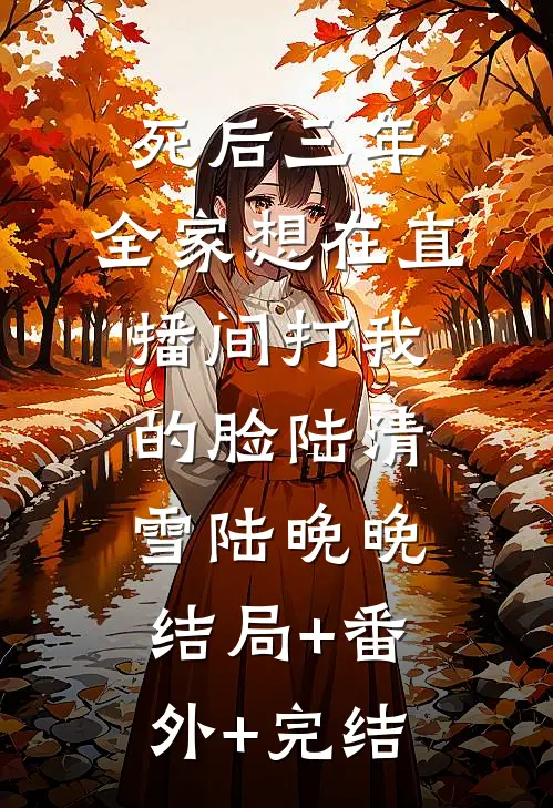 死后三年，全家想在直播间打我的脸陆清雪陆晚晚结局+番外+完结