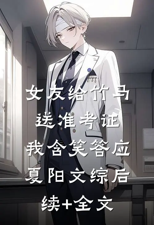 女友给竹马送准考证，我含笑答应夏阳文综后续+全文