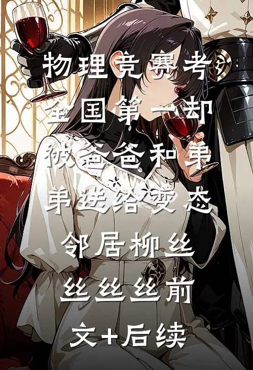 物理竞赛考全国第一却被爸爸和弟弟送给变态邻居柳丝丝丝丝前文+后续