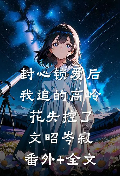 封心锁爱后，我追的高岭花失控了文昭岑寂:(番外)+(全文)