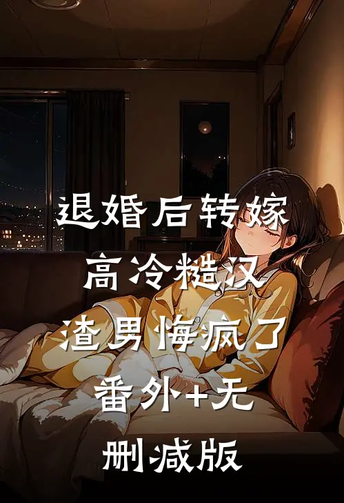 退婚后转嫁高冷糙汉，渣男悔疯了:番外+无删减版